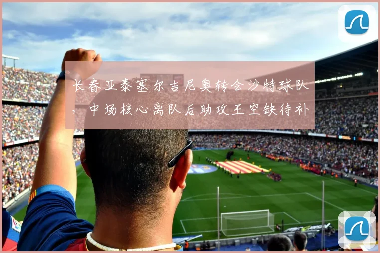 长春亚泰塞尔吉尼奥转会沙特球队,中场核心离队后助攻王空缺待补