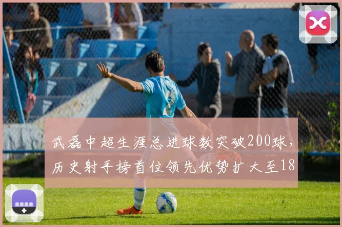 武磊中超生涯总进球数突破200球,历史射手榜首位领先优势扩大至18球