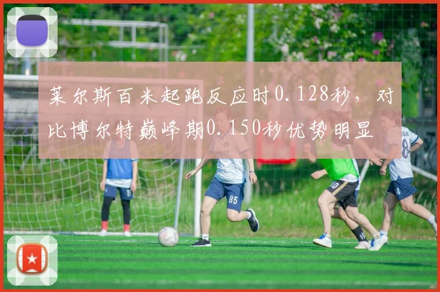 莱尔斯百米起跑反应时0.128秒，对比博尔特巅峰期0.150秒优势明显
