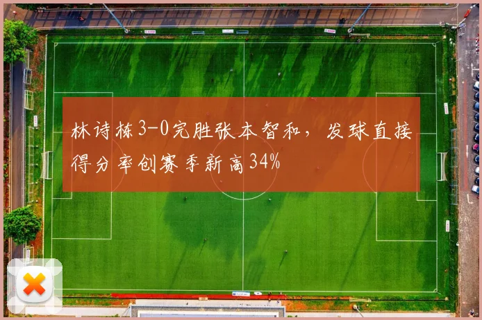 林诗栋3-0完胜张本智和,发球直接得分率创赛季新高34%